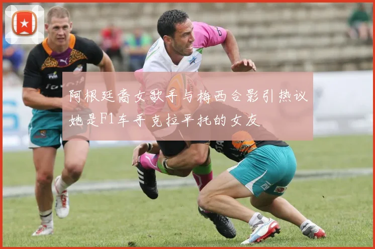阿根廷裔女歌手与梅西合影引热议她是F1车手克拉平托的女友