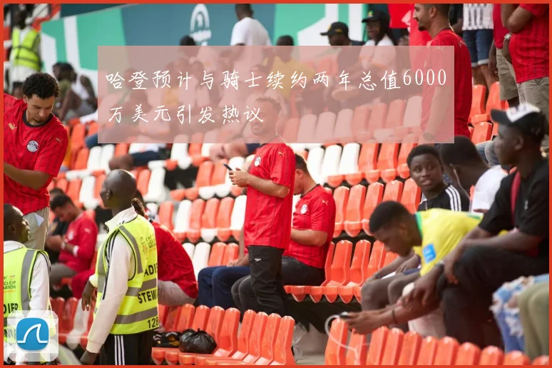 哈登预计与骑士续约两年总值6000万美元引发热议