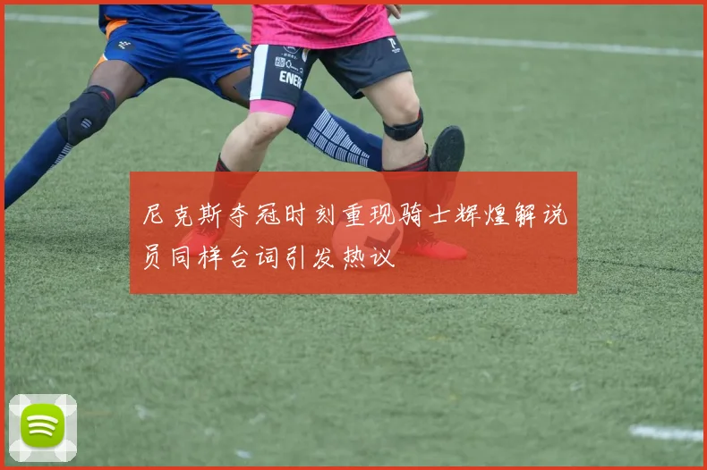 尼克斯夺冠时刻重现骑士辉煌解说员同样台词引发热议