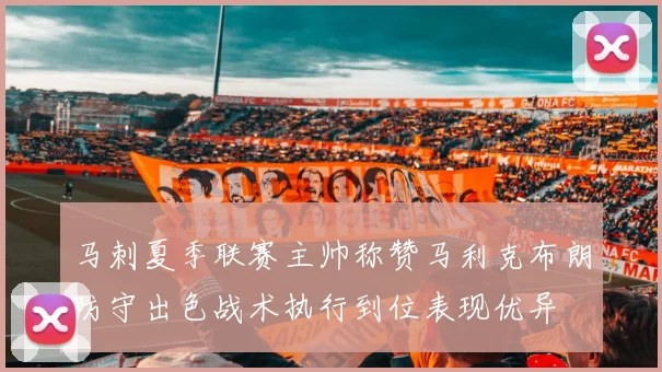 马刺夏季联赛主帅称赞马利克布朗防守出色战术执行到位表现优异
